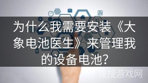 为什么我需要安装《大象电池医生》来管理我的设备电池？