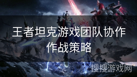 王者坦克游戏团队协作作战策略
