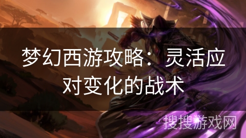 梦幻西游攻略：灵活应对变化的战术