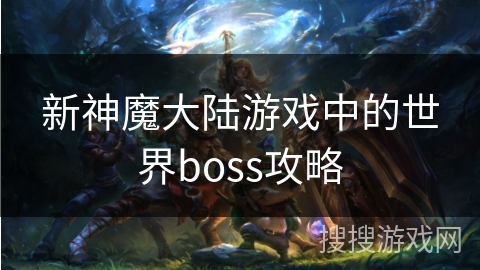 新神魔大陆游戏中的世界boss攻略