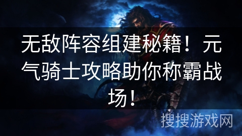 无敌阵容组建秘籍！元气骑士攻略助你称霸战场！