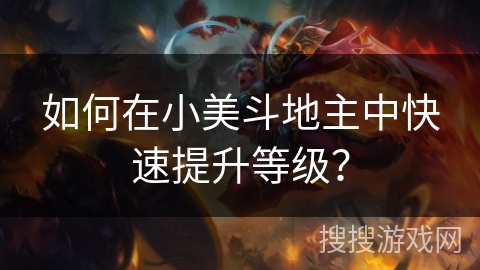 如何在小美斗地主中快速提升等级？