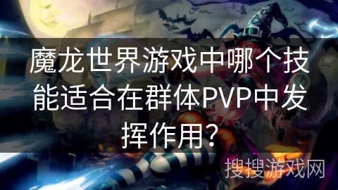 魔龙世界游戏中哪个技能适合在群体PVP中发挥作用？