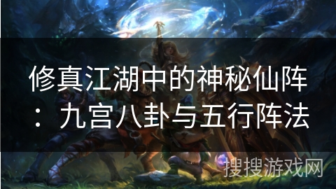 修真江湖中的神秘仙阵：九宫八卦与五行阵法