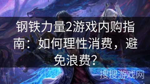 钢铁力量2游戏内购指南：如何理性消费，避免浪费？
