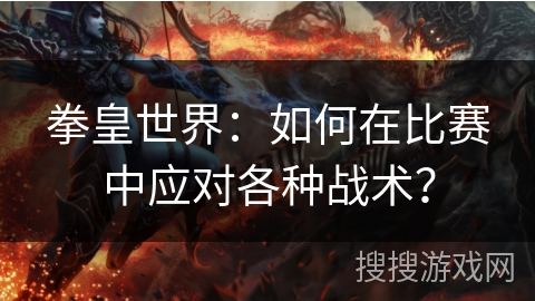 拳皇世界：如何在比赛中应对各种战术？