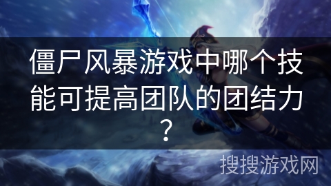 僵尸风暴游戏中哪个技能可提高团队的团结力？