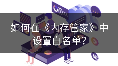 如何在《内存管家》中设置白名单？