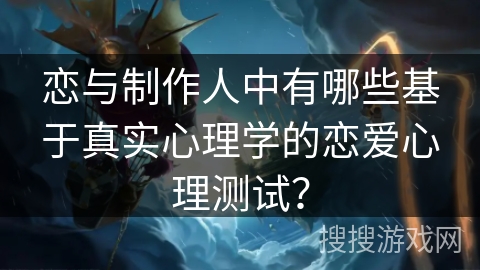 恋与制作人中有哪些基于真实心理学的恋爱心理测试？
