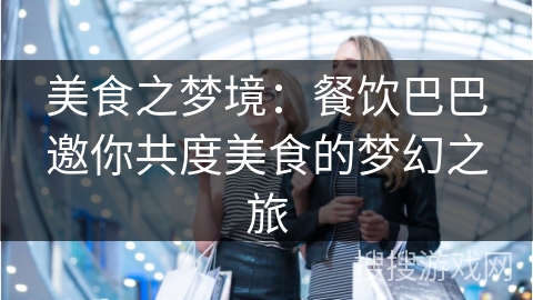 美食之梦境：餐饮巴巴邀你共度美食的梦幻之旅