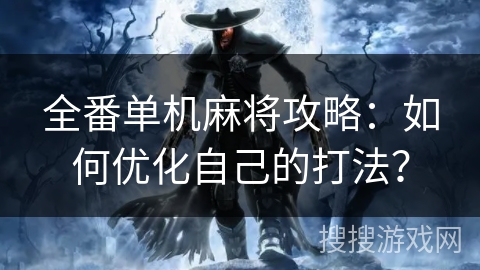 全番单机麻将攻略：如何优化自己的打法？