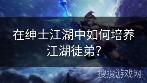 在绅士江湖中如何培养江湖徒弟？