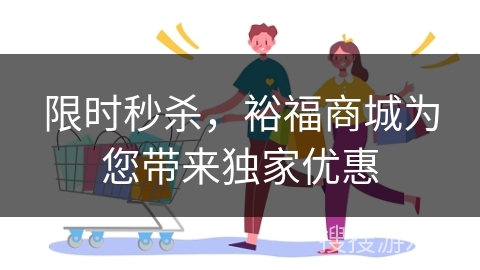 限时秒杀，裕福商城为您带来独家优惠