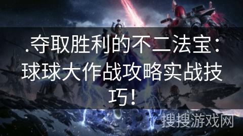 .夺取胜利的不二法宝：球球大作战攻略实战技巧！