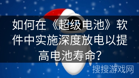如何在《超级电池》软件中实施深度放电以提高电池寿命？