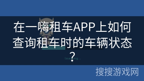 在一嗨租车APP上如何查询租车时的车辆状态？