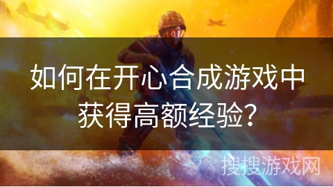 如何在开心合成游戏中获得高额经验？