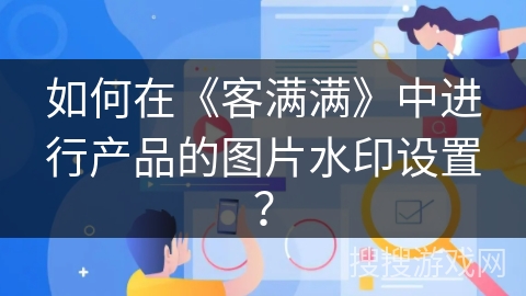 如何在《客满满》中进行产品的图片水印设置？
