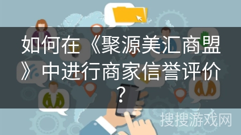 如何在《聚源美汇商盟》中进行商家信誉评价？