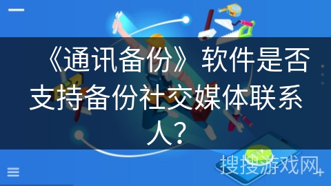 《通讯备份》软件是否支持备份社交媒体联系人？