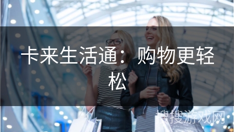 卡来生活通：购物更轻松