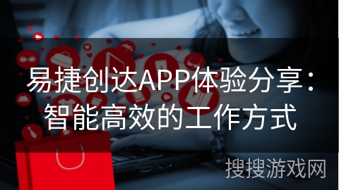 易捷创达APP体验分享：智能高效的工作方式