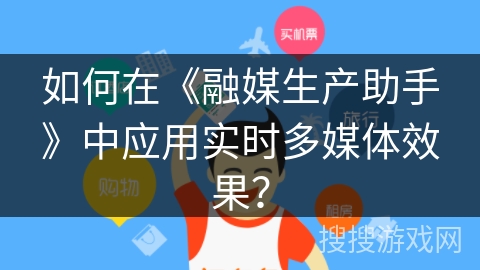如何在《融媒生产助手》中应用实时多媒体效果？
