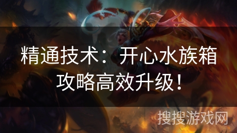 精通技术：开心水族箱攻略高效升级！