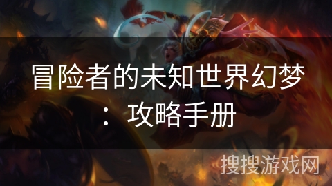 冒险者的未知世界幻梦：攻略手册
