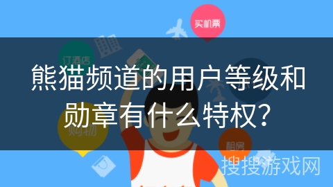 熊猫频道的用户等级和勋章有什么特权？