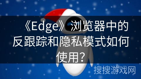 《Edge》浏览器中的反跟踪和隐私模式如何使用？