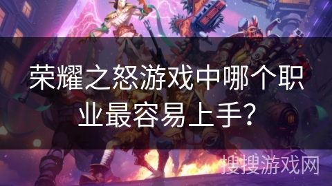 荣耀之怒游戏中哪个职业最容易上手？