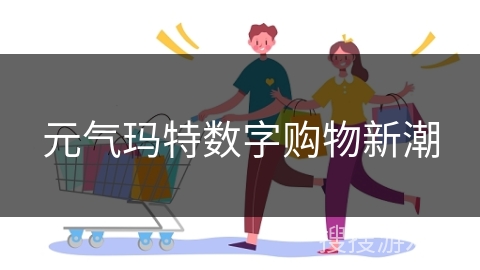 元气玛特数字购物新潮