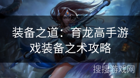 装备之道：育龙高手游戏装备之术攻略