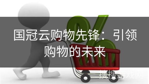 国冠云购物先锋：引领购物的未来