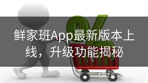 鲜家班App最新版本上线，升级功能揭秘