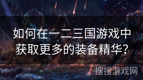 如何在一二三国游戏中获取更多的装备精华？