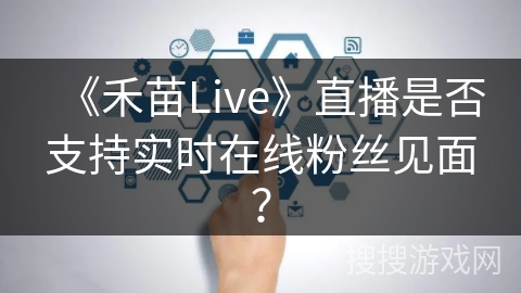 《禾苗Live》直播是否支持实时在线粉丝见面？