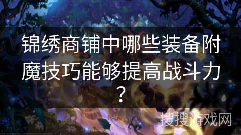 锦绣商铺中哪些装备附魔技巧能够提高战斗力？