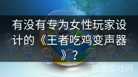 有没有专为女性玩家设计的《王者吃鸡变声器》？