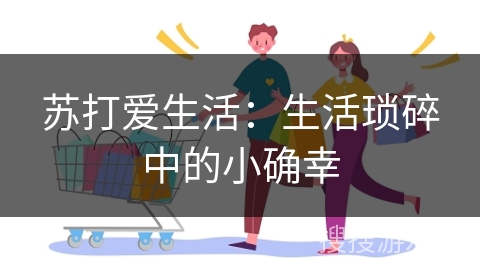 苏打爱生活：生活琐碎中的小确幸