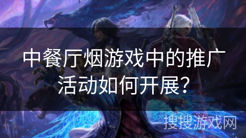 中餐厅烟游戏中的推广活动如何开展？