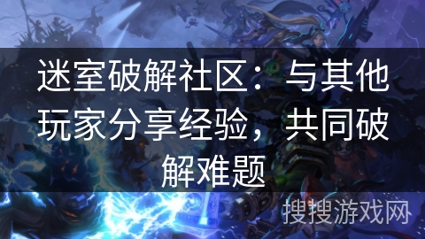 迷室破解社区：与其他玩家分享经验，共同破解难题