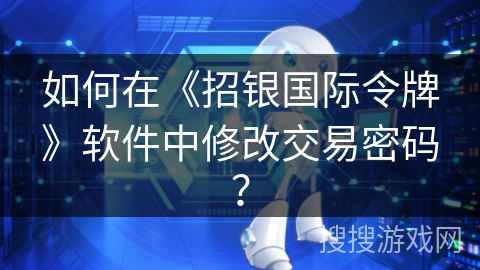 如何在《招银国际令牌》软件中修改交易密码？