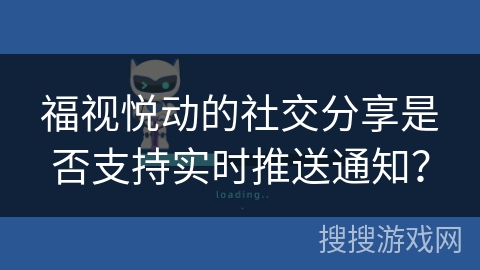 福视悦动的社交分享是否支持实时推送通知？