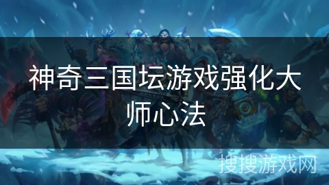 神奇三国坛游戏强化大师心法