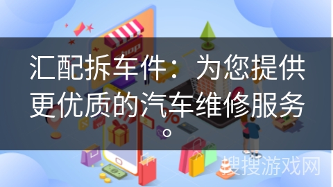 汇配拆车件：为您提供更优质的汽车维修服务。