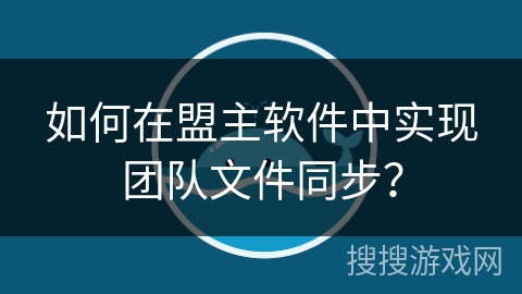 如何在盟主软件中实现团队文件同步？