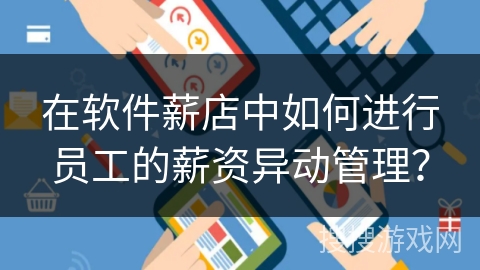 在软件薪店中如何进行员工的薪资异动管理？