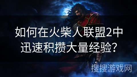如何在火柴人联盟2中迅速积攒大量经验？